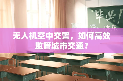 无人机空中交警，如何高效监管城市交通？