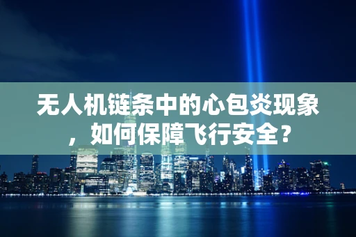 无人机链条中的心包炎现象，如何保障飞行安全？