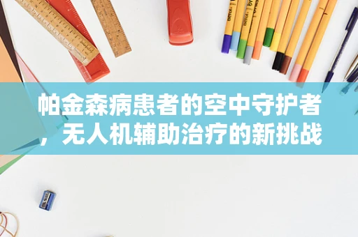 帕金森病患者的空中守护者，无人机辅助治疗的新挑战