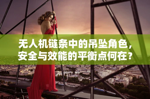 无人机链条中的吊坠角色，安全与效能的平衡点何在？