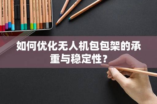 如何优化无人机包包架的承重与稳定性？