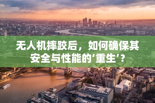 无人机摔跤后，如何确保其安全与性能的‘重生’？
