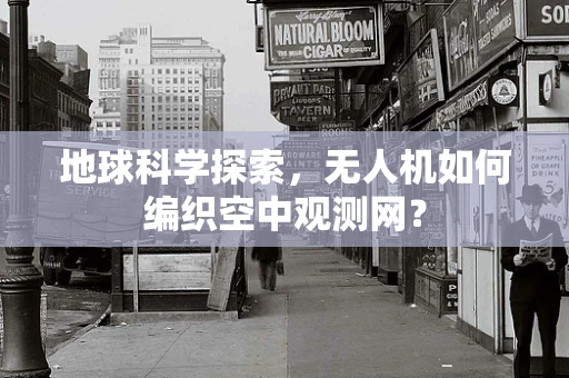 地球科学探索，无人机如何编织空中观测网？