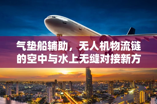 气垫船辅助，无人机物流链的空中与水上无缝对接新方案？