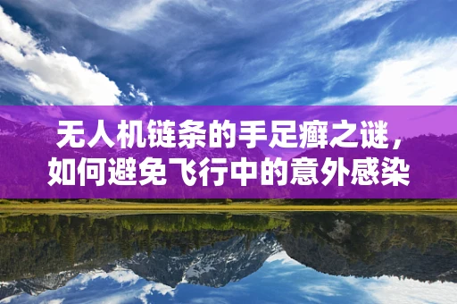 无人机链条的手足癣之谜，如何避免飞行中的意外感染？
