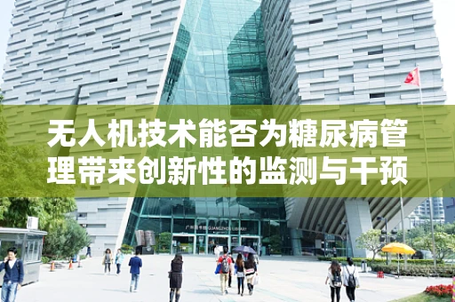 无人机技术能否为糖尿病管理带来创新性的监测与干预方案？