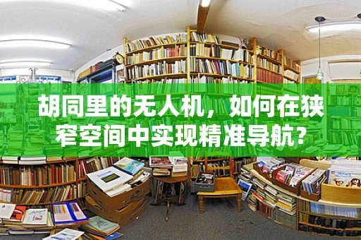胡同里的无人机，如何在狭窄空间中实现精准导航？