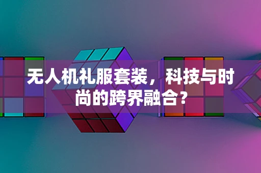 无人机礼服套装，科技与时尚的跨界融合？