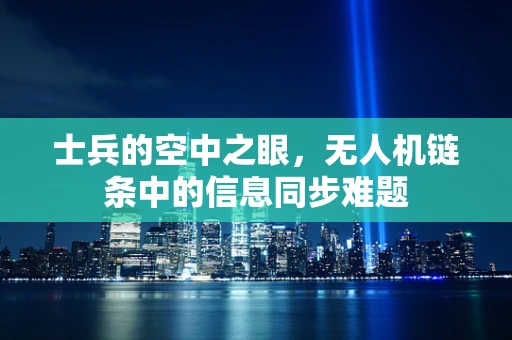 士兵的空中之眼，无人机链条中的信息同步难题