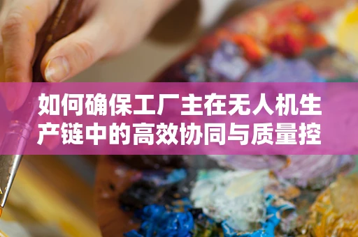 如何确保工厂主在无人机生产链中的高效协同与质量控制？