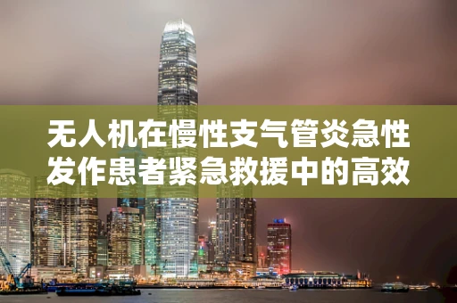 无人机在慢性支气管炎急性发作患者紧急救援中的高效应用策略
