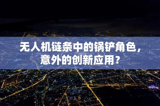 无人机链条中的锅铲角色，意外的创新应用？