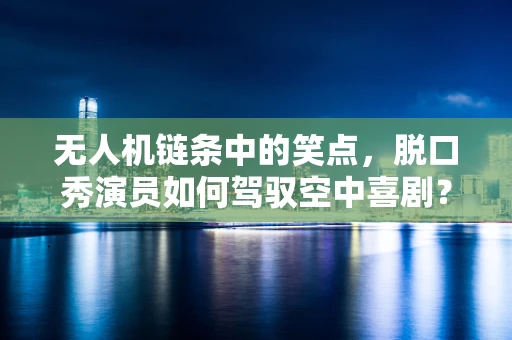 无人机链条中的笑点，脱口秀演员如何驾驭空中喜剧？