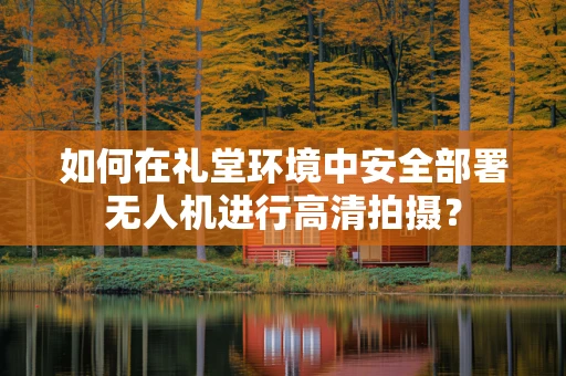 如何在礼堂环境中安全部署无人机进行高清拍摄？