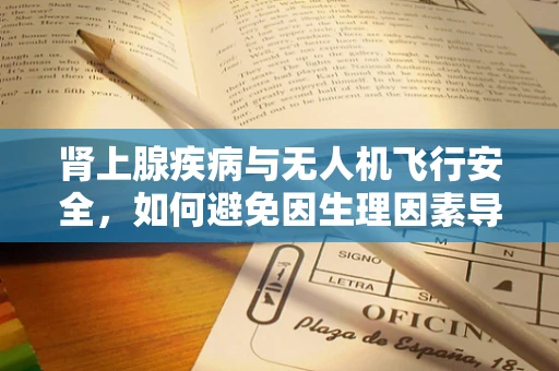 肾上腺疾病与无人机飞行安全，如何避免因生理因素导致的操控失误？