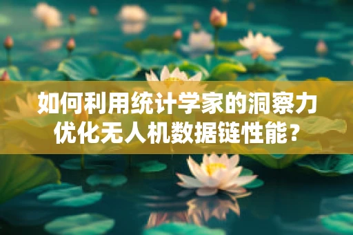 如何利用统计学家的洞察力优化无人机数据链性能？