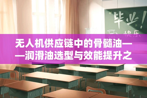 无人机供应链中的骨髓油——润滑油选型与效能提升之谜
