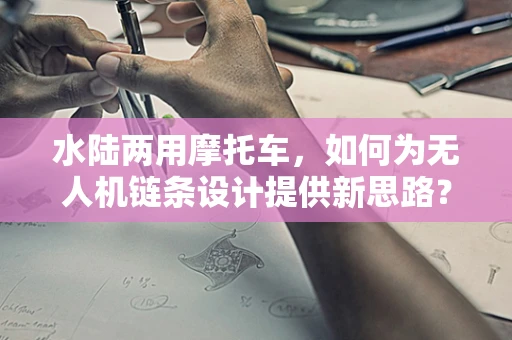 水陆两用摩托车，如何为无人机链条设计提供新思路？