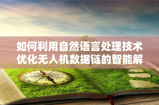 如何利用自然语言处理技术优化无人机数据链的智能解析？