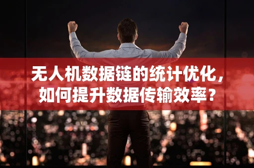 无人机数据链的统计优化，如何提升数据传输效率？