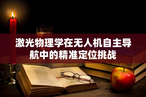 激光物理学在无人机自主导航中的精准定位挑战