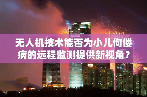 无人机技术能否为小儿佝偻病的远程监测提供新视角？