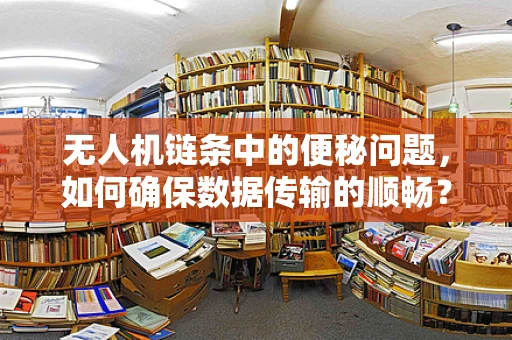 无人机链条中的便秘问题，如何确保数据传输的顺畅？