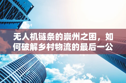 无人机链条的崇州之困，如何破解乡村物流的最后一公里？