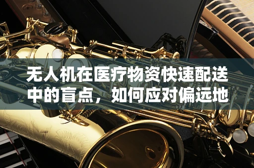 无人机在医疗物资快速配送中的盲点，如何应对偏远地区的小儿腹泻紧急需求？