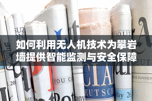 如何利用无人机技术为攀岩墙提供智能监测与安全保障？