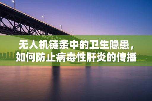 无人机链条中的卫生隐患，如何防止病毒性肝炎的传播？