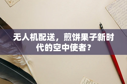 无人机配送，煎饼果子新时代的空中使者？