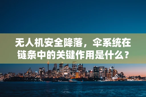 无人机安全降落，伞系统在链条中的关键作用是什么？