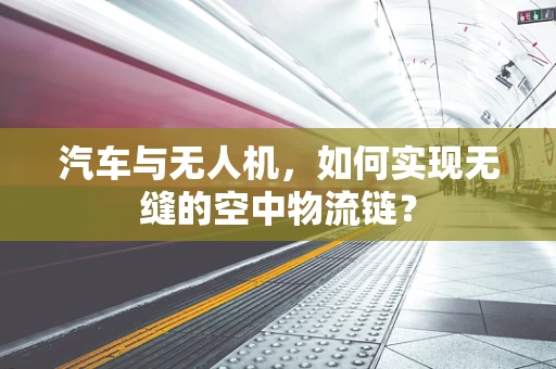 汽车与无人机，如何实现无缝的空中物流链？