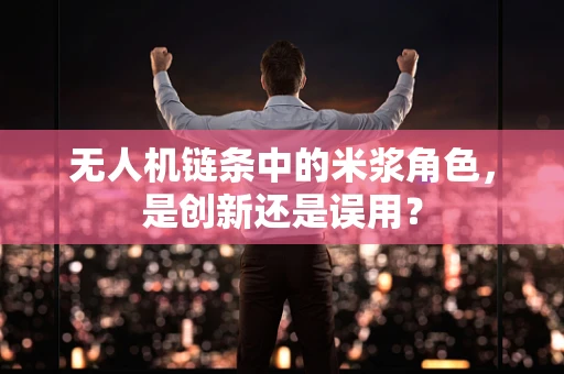 无人机链条中的米浆角色，是创新还是误用？