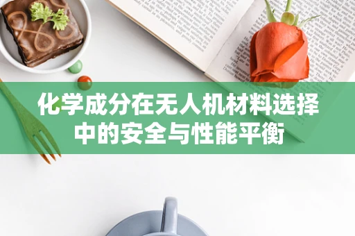 化学成分在无人机材料选择中的安全与性能平衡