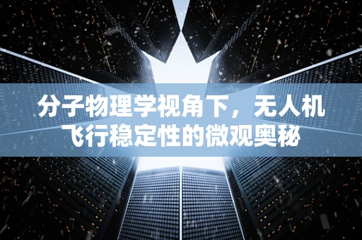 分子物理学视角下，无人机飞行稳定性的微观奥秘