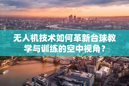 无人机技术如何革新台球教学与训练的空中视角？