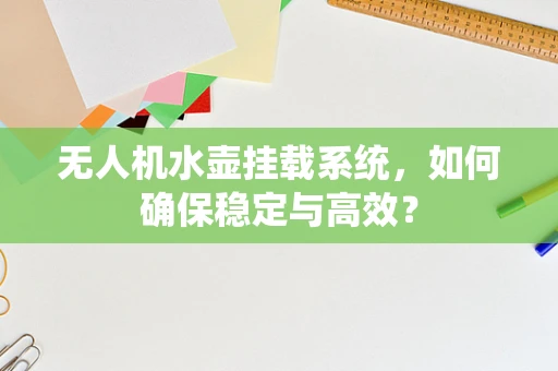 无人机水壶挂载系统，如何确保稳定与高效？