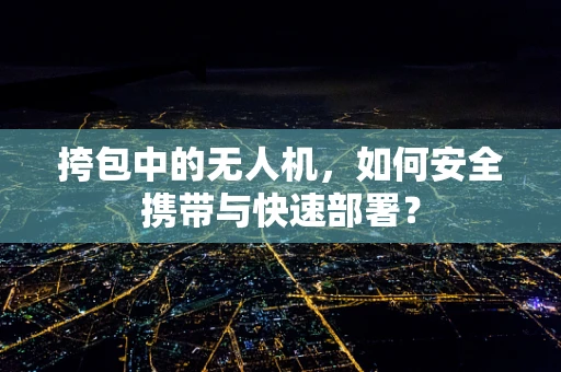 挎包中的无人机，如何安全携带与快速部署？