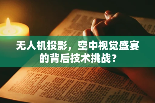 无人机投影，空中视觉盛宴的背后技术挑战？