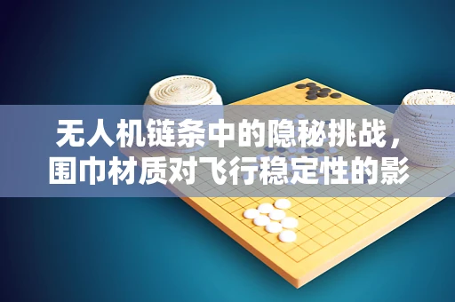 无人机链条中的隐秘挑战，围巾材质对飞行稳定性的影响？