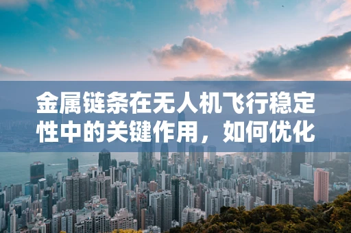 金属链条在无人机飞行稳定性中的关键作用，如何优化设计以提升飞行性能？