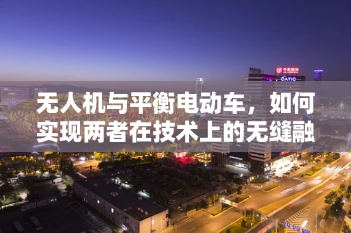 无人机与平衡电动车，如何实现两者在技术上的无缝融合？