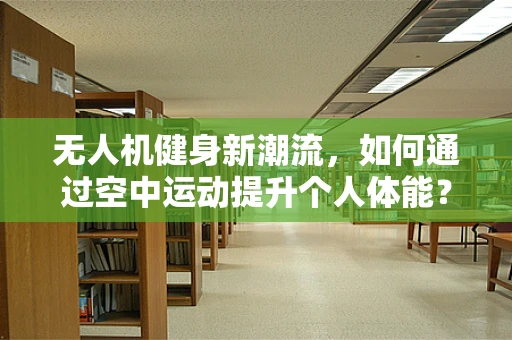 无人机健身新潮流，如何通过空中运动提升个人体能？