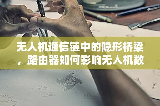 无人机通信链中的隐形桥梁，路由器如何影响无人机数据传输的稳定性和安全性？