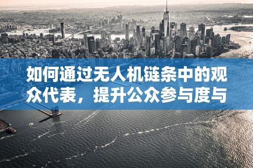 如何通过无人机链条中的观众代表，提升公众参与度与安全意识？