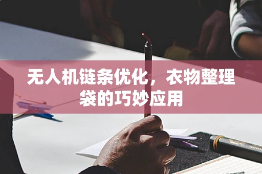 无人机链条优化，衣物整理袋的巧妙应用