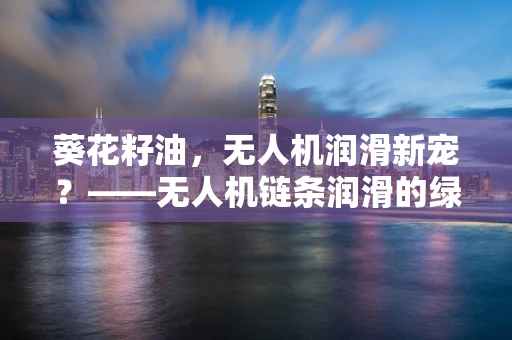 葵花籽油，无人机润滑新宠？——无人机链条润滑的绿色创新