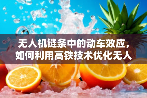 无人机链条中的动车效应，如何利用高铁技术优化无人机物流？